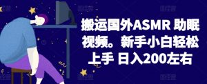2024搬运国外ASMR 助眠视频，新手小白轻松上手 日入200左右【揭秘】-最全资源库