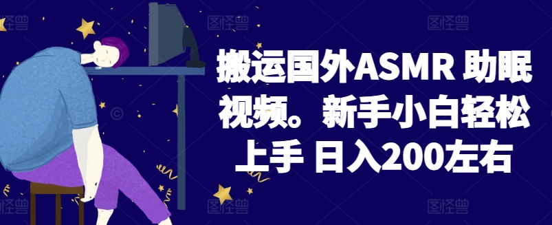 2024搬运国外ASMR 助眠视频,新手小白轻松上手 日入200左右【揭秘】-最全资源库