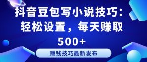 抖音豆包写小说技巧：轻松设置，每天赚取 500+【揭秘】-最全资源库