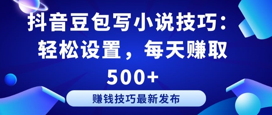 抖音豆包写小说技巧：轻松设置，每天赚取 500+【揭秘】-最全资源库