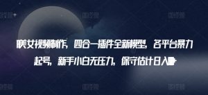 AI美女视频制作，四合一插件全新模型，各平台暴力起号，新手小白无压力，保守估计日入600+【揭秘】-最全资源库