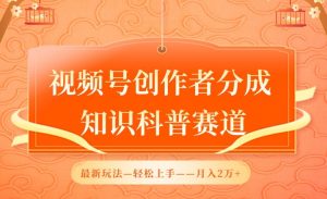 视频号创作者分成，知识科普赛道，最新玩法，利用AI软件，轻松月入2万【揭秘】-最全资源库