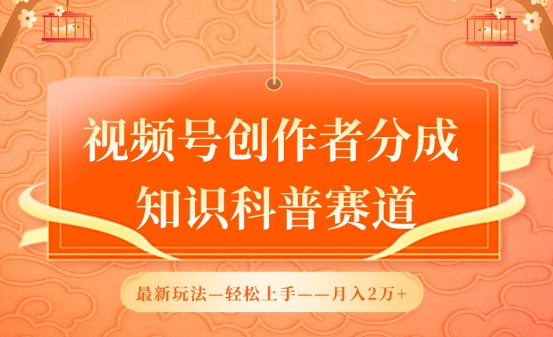 视频号创作者分成，知识科普赛道，最新玩法，利用AI软件，轻松月入2万【揭秘】-最全资源库