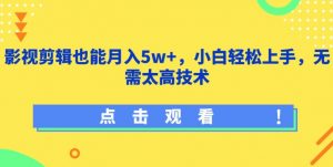 影视剪辑也能月入5w+，小白轻松上手，无需太高技术【揭秘】-最全资源库