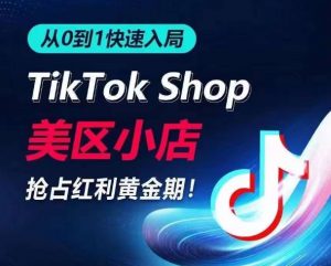 从0到1快速入局TikTok美区小店,快速抢占流量黄金期,开启日出千单之旅-最全资源库