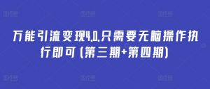 万能引流变现4.0.只需要无脑操作执行即可(第三期+第四期)-最全资源库