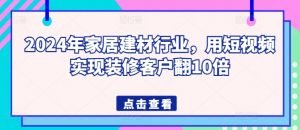 2024年家居建材行业，用短视频实现装修客户翻10倍-最全资源库