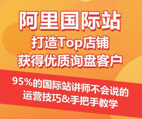 【阿里国际站】打造Top店铺&获得优质询盘客户，​95%的国际站讲师不会说的运营技巧-最全资源库