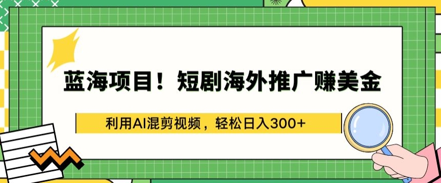 蓝海项目!短剧海外推广赚美金,利用AI混剪视频,轻松日入300+【揭秘】-最全资源库