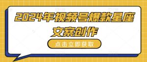 2024年视频号爆款星座文案创作教程【揭秘】-最全资源库