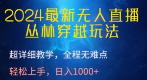 2024最新无人直播，丛林穿越玩法，超详细教学，全程无难点，轻松上手，日入1000+【揭秘】-最全资源库