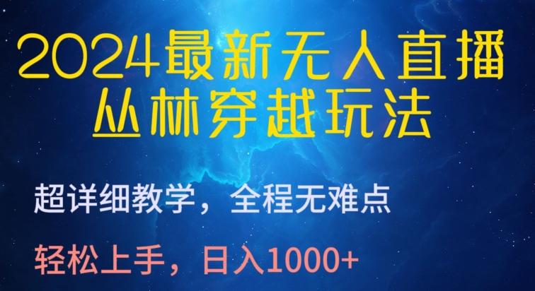 2024最新无人直播，丛林穿越玩法，超详细教学，全程无难点，轻松上手，日入1000+【揭秘】-最全资源库