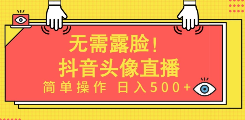 无需露脸，Ai头像直播项目，简单操作日入500+【揭秘】-最全资源库