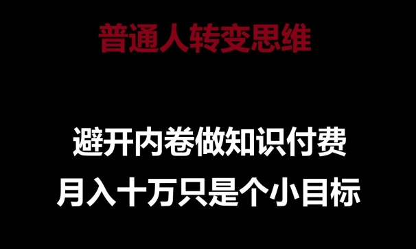 普通人转变思维，避开内卷做知识付费，月入十万只是一个小目标【揭秘】-最全资源库