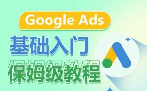 Google Ads基础入门保姆级教程，​系统拆解广告形式，关键词的商业认知，谷歌广告结构-最全资源库