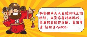 抖音快手无人直播游戏互动玩法，火影忍者对战游戏，简单配置，操作快速，轻松日入5000+【揭秘】-最全资源库
