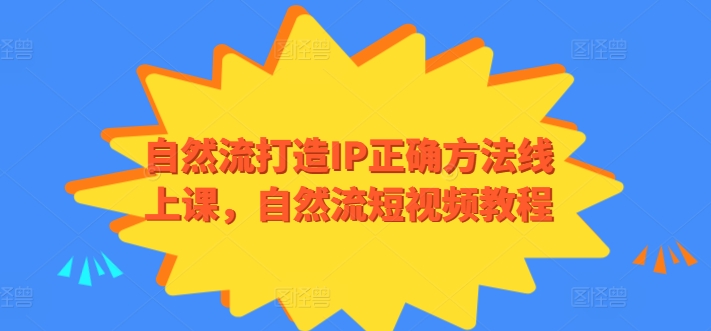 自然流打造IP正确方法线上课，自然流短视频教程-最全资源库
