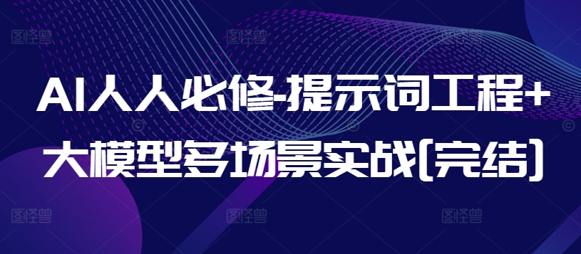 AI人人必修-提示词工程+大模型多场景实战[完结]-最全资源库