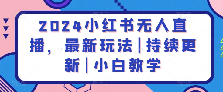 2024小红书无人直播，最新玩法|持续更新|小白教学-最全资源库