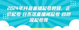 2024年抖音直播起号教程，正价起号 日不落直播间起号 自然流起号等-最全资源库