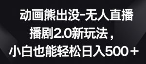 动画熊出没-无人直播播剧2.0新玩法，小白也能轻松日入500+【揭秘】-最全资源库