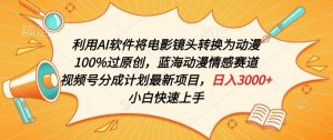 利用AI将电影镜头转换为动漫100%过原创，蓝海动漫情感赛道，视频号分成计划最新项目【揭秘】-最全资源库