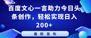 百度文心一言助力今日头条创作，轻松实现日入200+【揭秘】-最全资源库