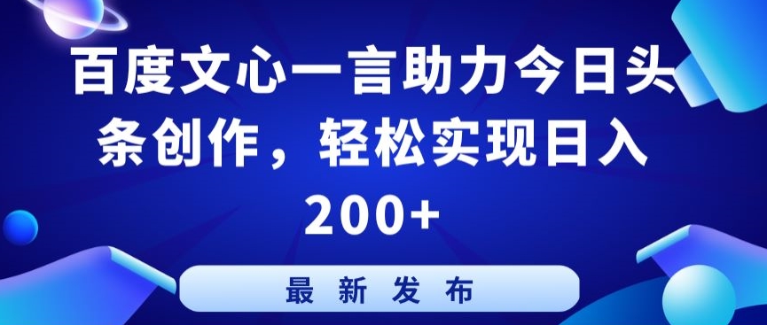 百度文心一言助力今日头条创作，轻松实现日入200+【揭秘】-最全资源库