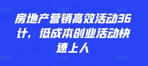 房地产营销高效活动36计，​低成本创业活动快速上人-最全资源库