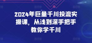 2024年巨量千川投流实操课,从浅到深手把手教你学千川-最全资源库