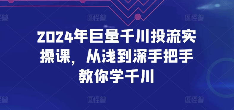 2024年巨量千川投流实操课,从浅到深手把手教你学千川-最全资源库