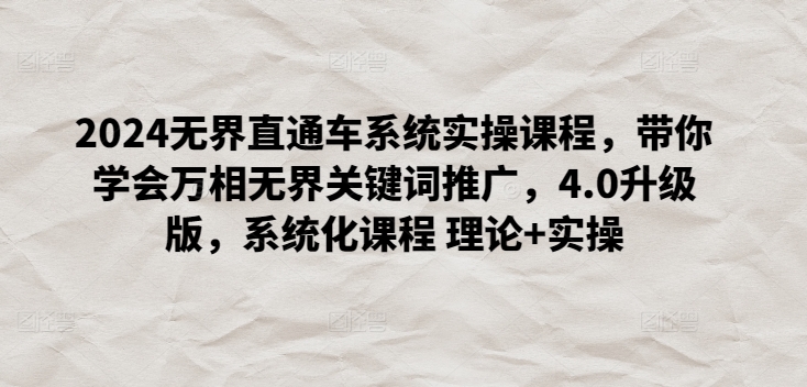 2024无界直通车系统实操课程，带你学会万相无界关键词推广，4.0升级版，系统化课程 理论+实操-最全资源库