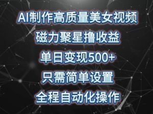 AI制作高质量美女视频，磁力聚星撸收益，单日变现500+，只需简单设置，全程自动化操作【揭秘】-最全资源库