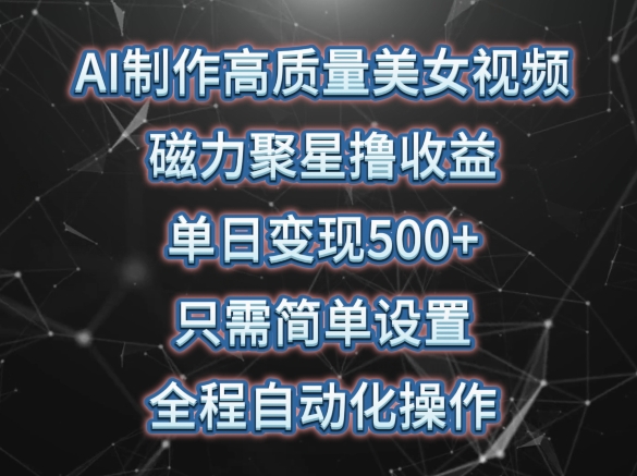 AI制作高质量美女视频，磁力聚星撸收益，单日变现500+，只需简单设置，全程自动化操作【揭秘】-最全资源库