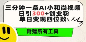 三分钟一条AI小和尚视频 ，日引300+创业粉，单日变现四位数 ，附赠全套免费工具【揭秘】-最全资源库