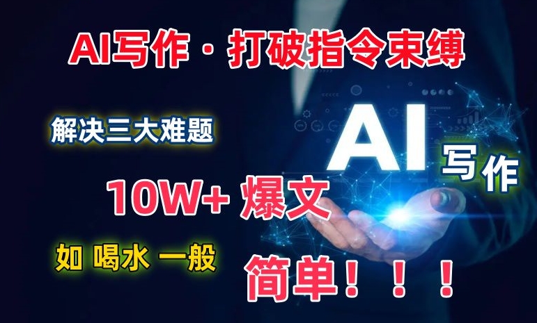AI写作:解决三大难题,10W+爆文如喝水一般简单,打破指令调教束缚【揭秘】-最全资源库