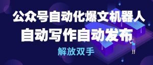 公众号自动化爆文机器人，自动写作自动发布，解放双手【揭秘】-最全资源库