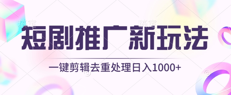 短剧推广新玩法，不剪辑，工具助力一键过原创，日入1000+【揭秘】-最全资源库