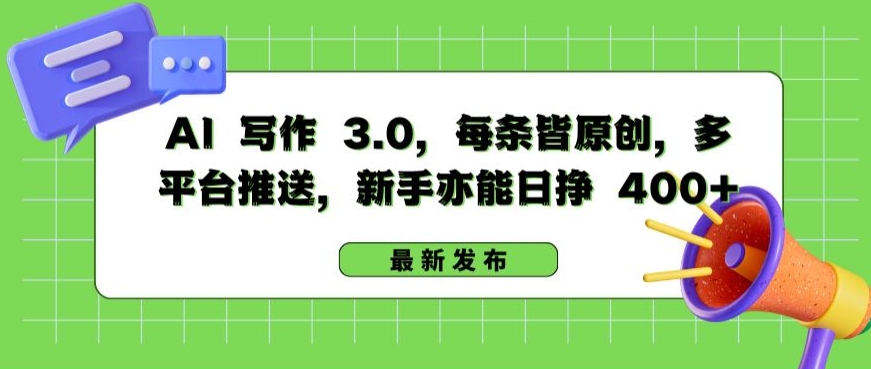 AI 写作 3.0.每条皆原创,多平台推送,新手亦能日挣 400+【揭秘】-最全资源库