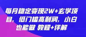 每月稳定变现2W+玄学项目，低门槛高利润，小白也能做 教程+详解【揭秘】-最全资源库
