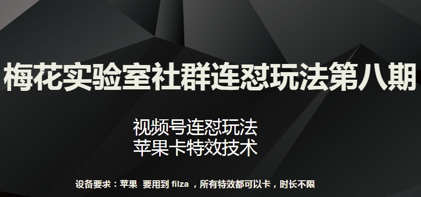 梅花实验室社群连怼玩法第八期，视频号连怼玩法 苹果卡特效技术【揭秘】-最全资源库