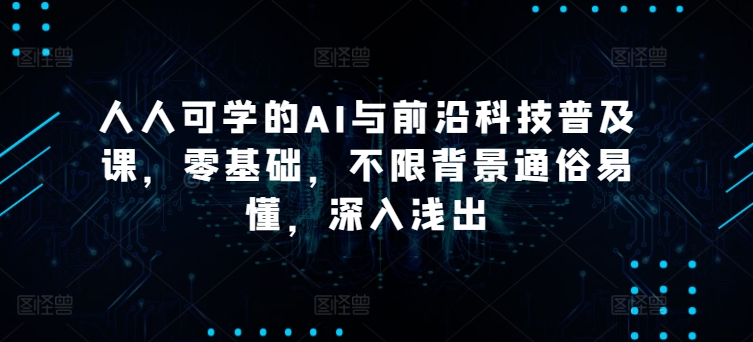 人人可学的AI与前沿科技普及课，零基础，不限背景通俗易懂，深入浅出-最全资源库