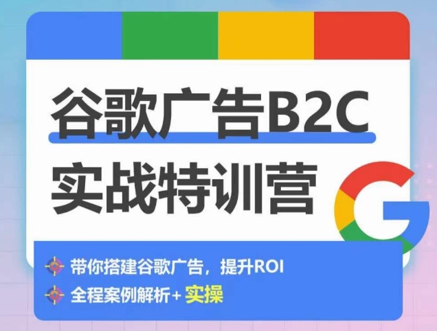谷歌广告B2C实战特训营，500+谷歌账户总结经验，实战演示如何从0-1搭建广告账户-最全资源库