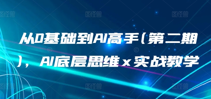 从0基础到AI高手(第二期),AI底层思维 x 实战教学-最全资源库