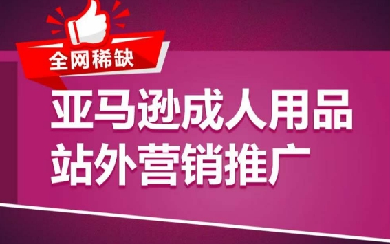 亚马逊成人用品站外营销推广，​成人用品新品推广方案，助力打造类目爆款-最全资源库