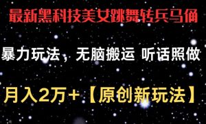 最新黑科技美女跳舞转兵马俑暴力玩法，无脑搬运 听话照做 月入2万+【原创新玩法】【揭秘】-最全资源库