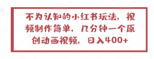 不为认知的小红书玩法,视频制作简单,几分钟一个原创动画视频,日入400+【揭秘】-最全资源库