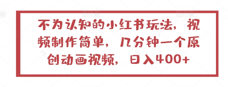 不为认知的小红书玩法,视频制作简单,几分钟一个原创动画视频,日入400+【揭秘】-最全资源库