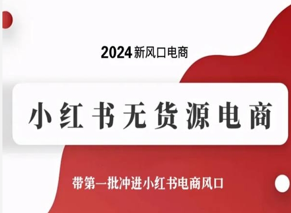 2024新风口电商，小红书无货源电商，带第一批冲进小红书电商风口-最全资源库