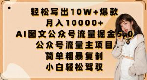 轻松写出10W+爆款，月入10000+，AI图文公众号流量掘金5.0.公众号流量主项目【揭秘】-最全资源库